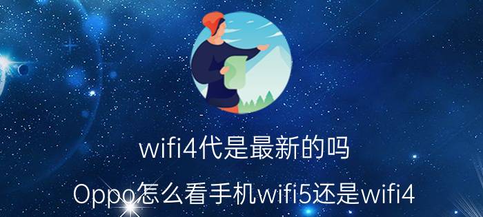 wifi4代是最新的吗 Oppo怎么看手机wifi5还是wifi4？